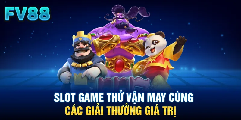 Slot game thử vận may cùng các giải thưởng giá trị